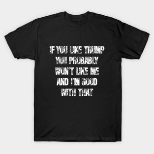 If You Like Trump You Won't Like Me I'm Good With That T-Shirt